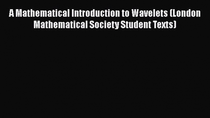 PDF Download A Mathematical Introduction to Wavelets (London Mathematical Society Student Texts)