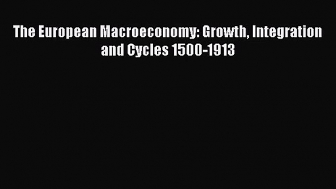 [PDF Download] The European Macroeconomy: Growth Integration and Cycles 1500-1913 [Download]