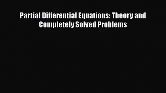 PDF Download Partial Differential Equations: Theory and Completely Solved Problems Download