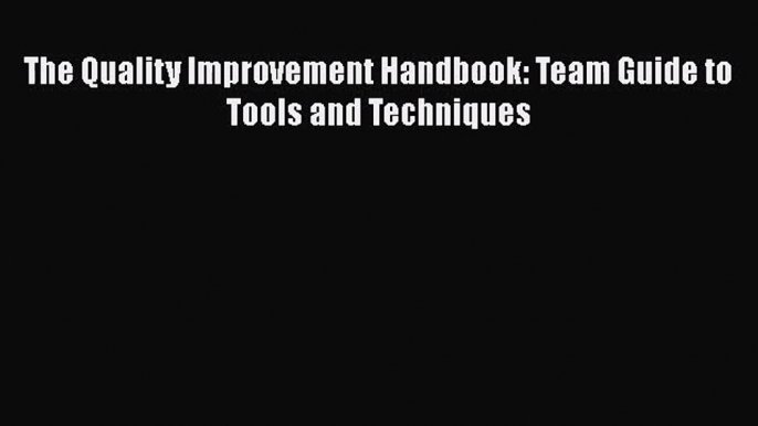 [PDF Download] The Quality Improvement Handbook: Team Guide to Tools and Techniques [Read]