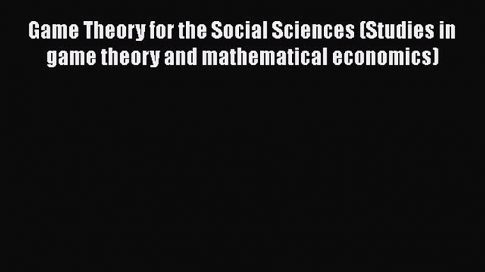 PDF Download Game Theory for the Social Sciences (Studies in game theory and mathematical economics)