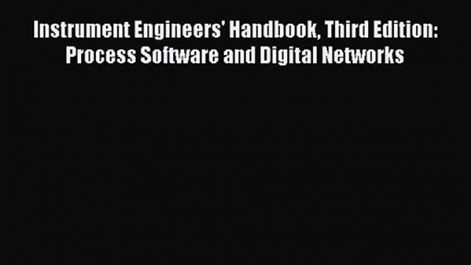 PDF Download Instrument Engineers' Handbook Third Edition:  Process Software and Digital Networks