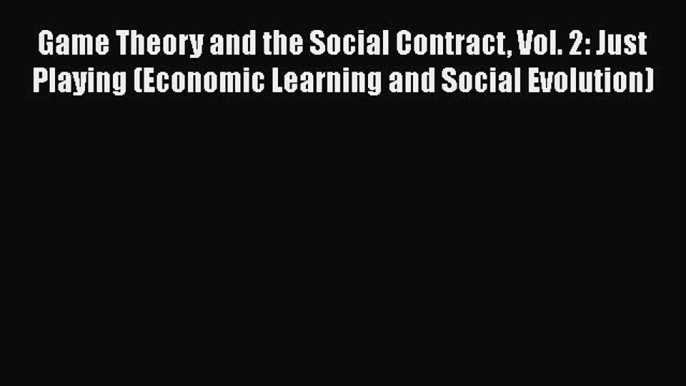 PDF Download Game Theory and the Social Contract Vol. 2: Just Playing (Economic Learning and