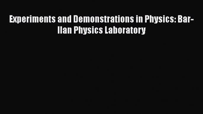 PDF Download Experiments and Demonstrations in Physics: Bar-Ilan Physics Laboratory Read Online