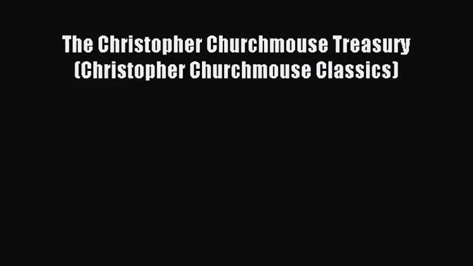 [PDF Download] The Christopher Churchmouse Treasury (Christopher Churchmouse Classics) [Read]