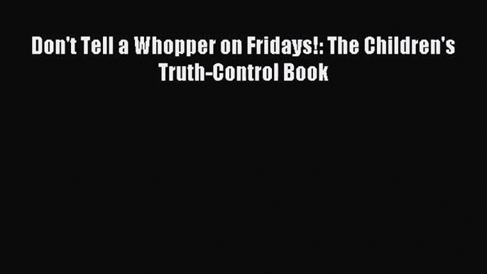 [PDF Download] Don't Tell a Whopper on Fridays!: The Children's Truth-Control Book [Download]