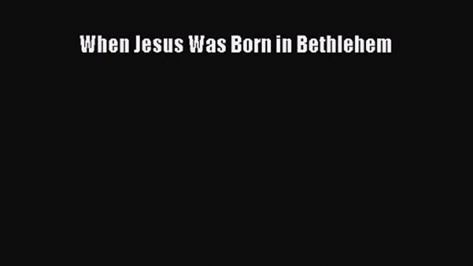 [PDF Download] When Jesus Was Born in Bethlehem [PDF] Full Ebook