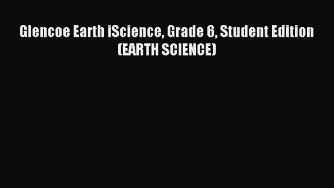 [PDF Download] Glencoe Earth iScience Grade 6 Student Edition (EARTH SCIENCE) [Read] Full Ebook