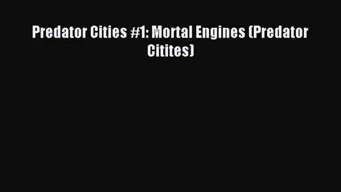 [PDF Download] Predator Cities #1: Mortal Engines (Predator Citites) [Read] Full Ebook