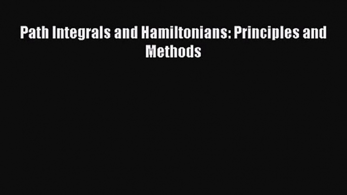 PDF Download Path Integrals and Hamiltonians: Principles and Methods Read Full Ebook