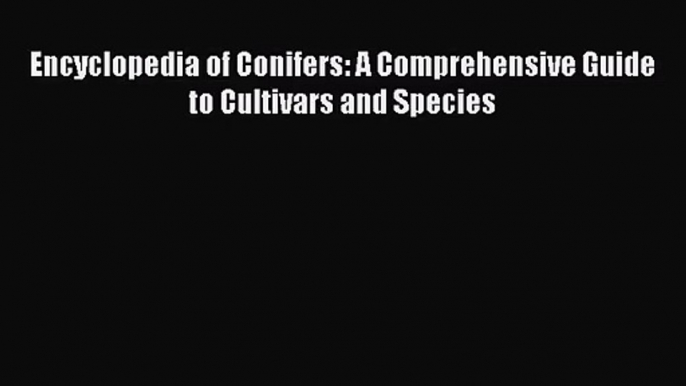 PDF Download Encyclopedia of Conifers: A Comprehensive Guide to Cultivars and Species PDF Full