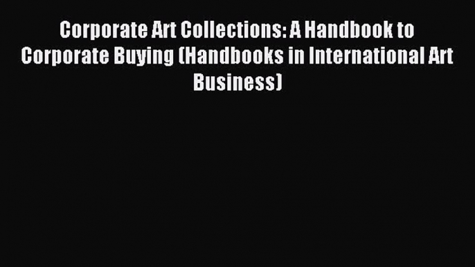 [PDF Download] Corporate Art Collections: A Handbook to Corporate Buying (Handbooks in International