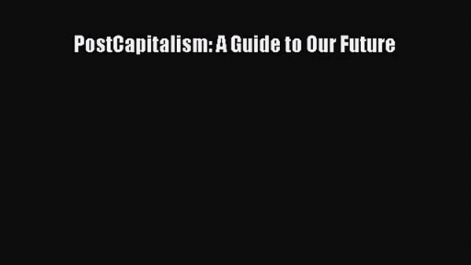 Download PostCapitalism: A Guide to Our Future PDF Free