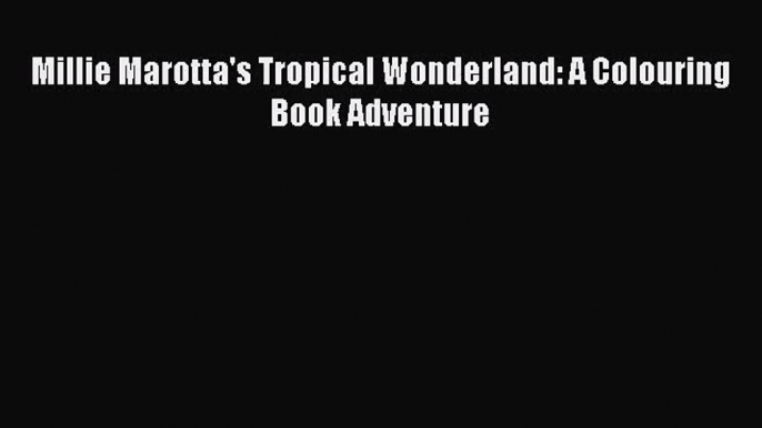 Read Millie Marotta's Tropical Wonderland: A Colouring Book Adventure PDF Online