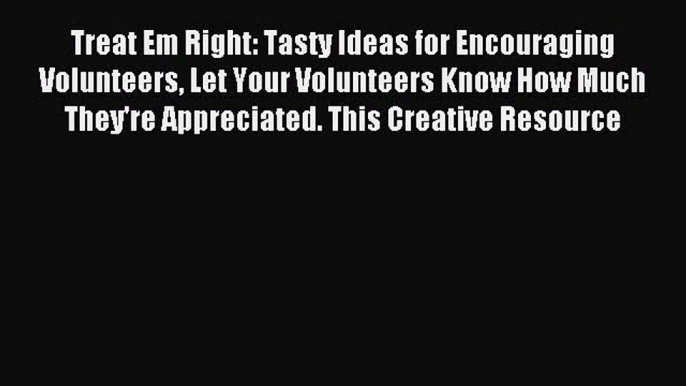 Treat Em Right: Tasty Ideas for Encouraging Volunteers Let Your Volunteers Know How Much They're