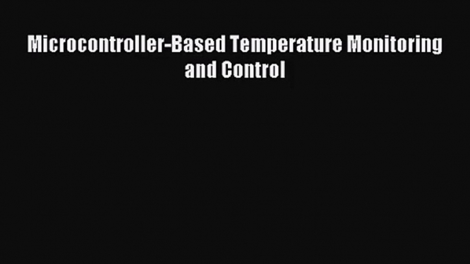 [PDF Download] Microcontroller-Based Temperature Monitoring and Control [Read] Full Ebook