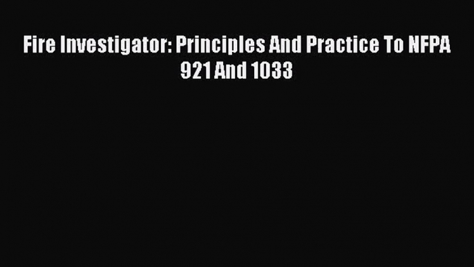 [PDF Download] Fire Investigator: Principles And Practice To NFPA 921 And 1033 [PDF] Full Ebook