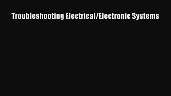 [PDF Download] Troubleshooting Electrical/Electronic Systems [Read] Full Ebook