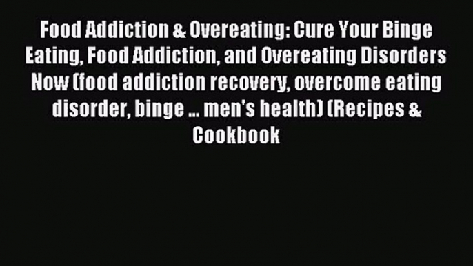 Food Addiction & Overeating: Cure Your Binge Eating Food Addiction and Overeating Disorders