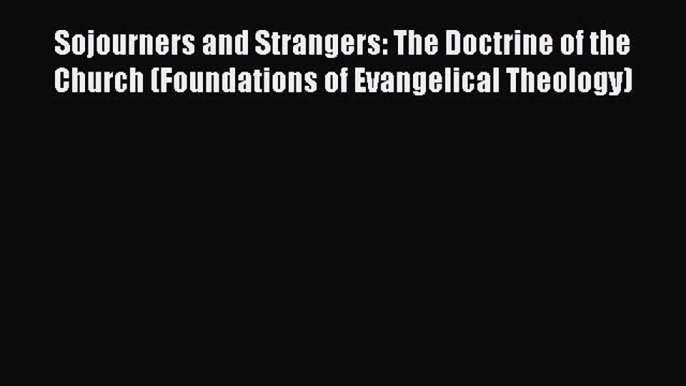 Sojourners and Strangers: The Doctrine of the Church (Foundations of Evangelical Theology)