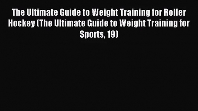 The Ultimate Guide to Weight Training for Roller Hockey (The Ultimate Guide to Weight Training