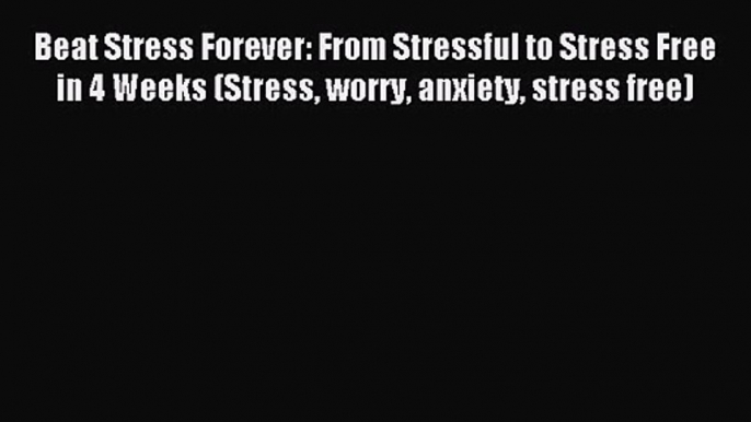 Beat Stress Forever: From Stressful to Stress Free in 4 Weeks (Stress worry anxiety stress