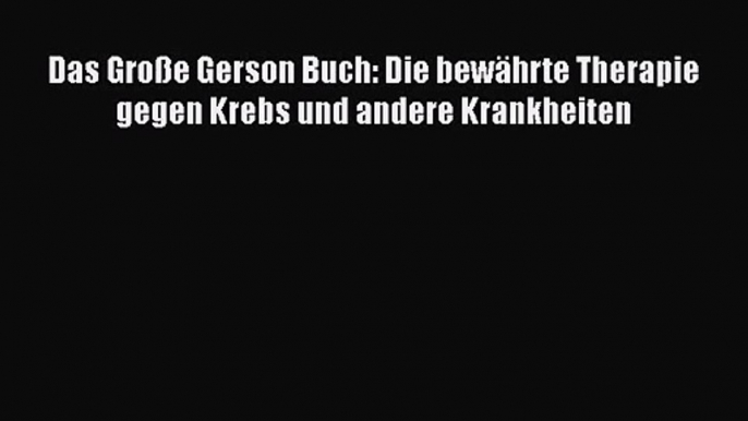 Das Große Gerson Buch: Die bewährte Therapie gegen Krebs und andere Krankheiten PDF Download