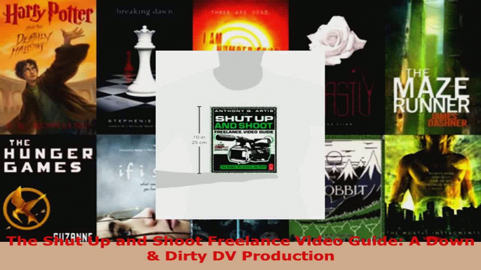 Download  The Shut Up and Shoot Freelance Video Guide A Down  Dirty DV Production PDF Online