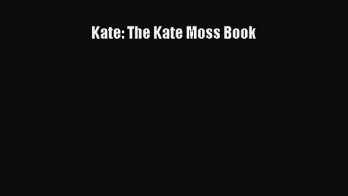 Kate: The Kate Moss Book [Read] Full Ebook