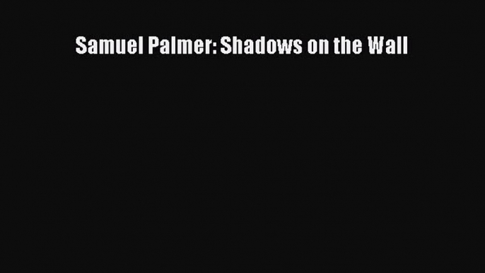 Samuel Palmer: Shadows on the Wall [PDF Download] Online