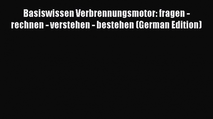 Basiswissen Verbrennungsmotor: fragen - rechnen - verstehen - bestehen (German Edition) PDF