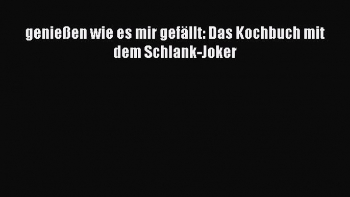 genießen wie es mir gefällt: Das Kochbuch mit dem Schlank-Joker PDF Ebook herunterladen gratis