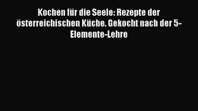 Kochen für die Seele: Rezepte der österreichischen Küche. Gekocht nach der 5-Elemente-Lehre