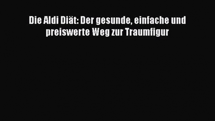 Die Aldi Diät: Der gesunde einfache und preiswerte Weg zur Traumfigur PDF Download kostenlos