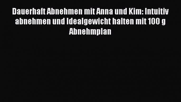 Dauerhaft Abnehmen mit Anna und Kim: Intuitiv abnehmen und Idealgewicht halten mit 100 g Abnehmplan