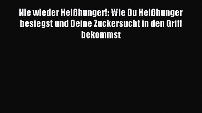 Nie wieder Heißhunger!: Wie Du Heißhunger besiegst und Deine Zuckersucht in den Griff bekommst