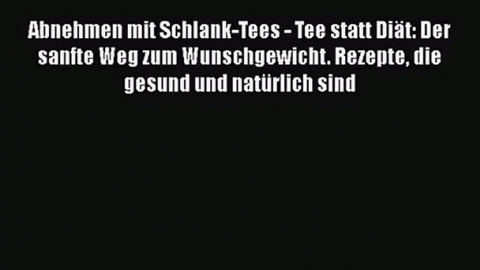 Abnehmen mit Schlank-Tees - Tee statt Diät: Der sanfte Weg zum Wunschgewicht. Rezepte die gesund