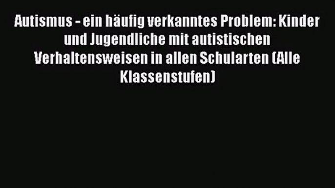 [Read] Autismus - ein häufig verkanntes Problem: Kinder und Jugendliche mit autistischen Verhaltensweisen