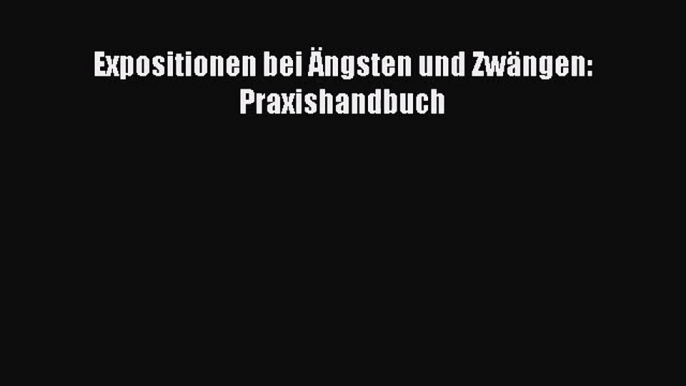 [Read] Expositionen bei Ängsten und Zwängen: Praxishandbuch Full Ebook