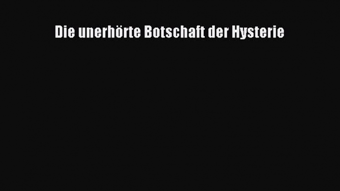 [Read] Die unerhörte Botschaft der Hysterie Full Ebook