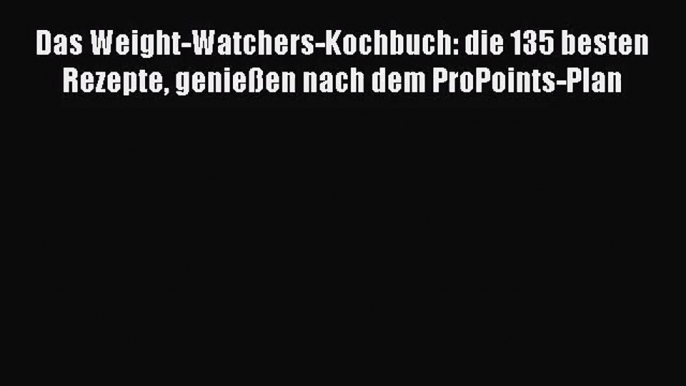 Das Weight-Watchers-Kochbuch: die 135 besten Rezepte genießen nach dem ProPoints-Plan PDF Herunterladen