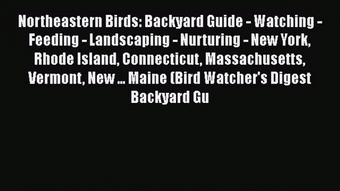 Northeastern Birds: Backyard Guide - Watching - Feeding - Landscaping - Nurturing - New York