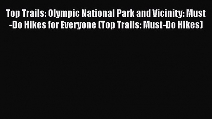 Top Trails: Olympic National Park and Vicinity: Must-Do Hikes for Everyone (Top Trails: Must-Do