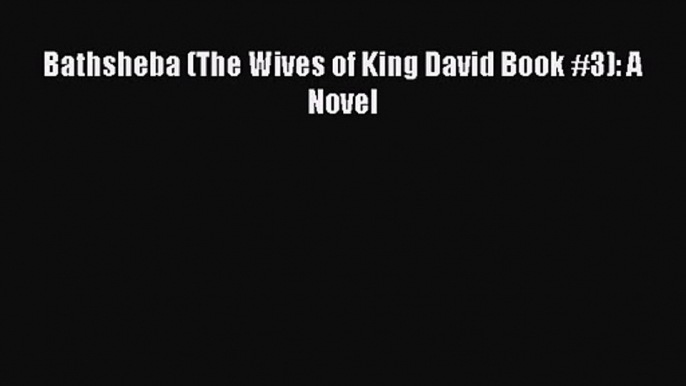 Bathsheba (The Wives of King David Book #3): A Novel [Read] Online