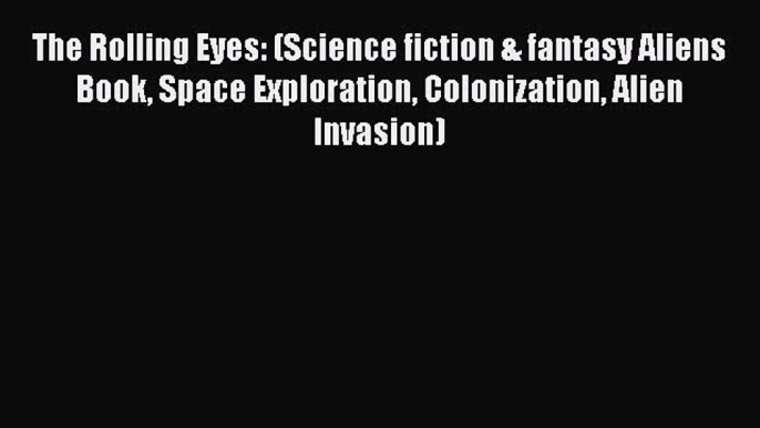 The Rolling Eyes: (Science fiction & fantasy Aliens Book Space Exploration Colonization Alien