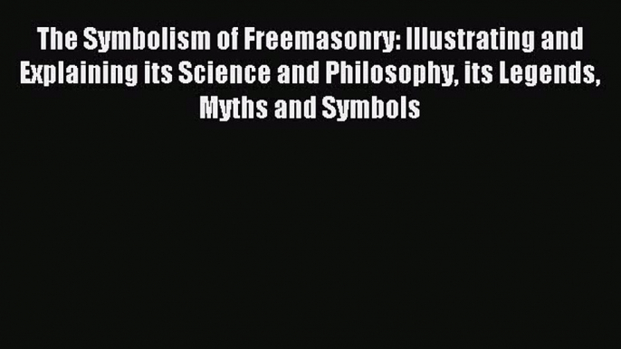 The Symbolism of Freemasonry: Illustrating and Explaining its Science and Philosophy its Legends