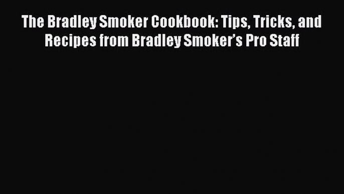 The Bradley Smoker Cookbook: Tips Tricks and Recipes from Bradley Smoker’s Pro Staff PDF Download