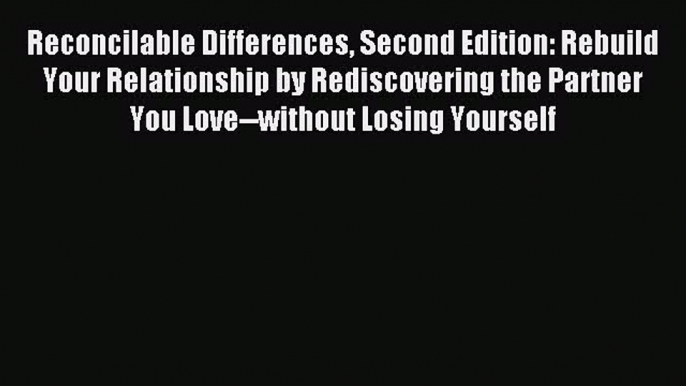 Reconcilable Differences Second Edition: Rebuild Your Relationship by Rediscovering the Partner