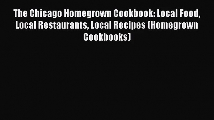 The Chicago Homegrown Cookbook: Local Food Local Restaurants Local Recipes (Homegrown Cookbooks)