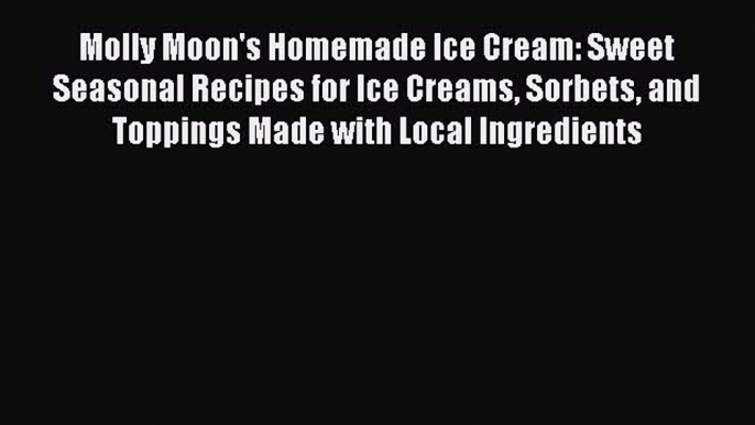 Molly Moon's Homemade Ice Cream: Sweet Seasonal Recipes for Ice Creams Sorbets and Toppings